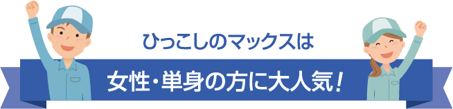 ひっこしのマックスは女性・単身の方に大人気