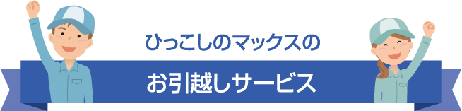 ひっこしのマックスのお引越しサービス