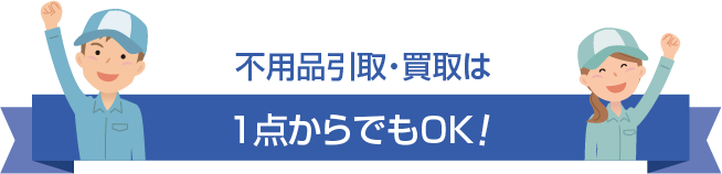 不用品引取・買取は1点からでもOK！