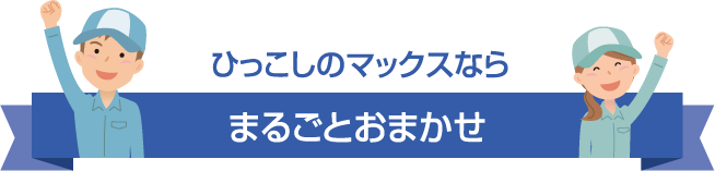 ひっこしのマックスならまるごとおまかせ